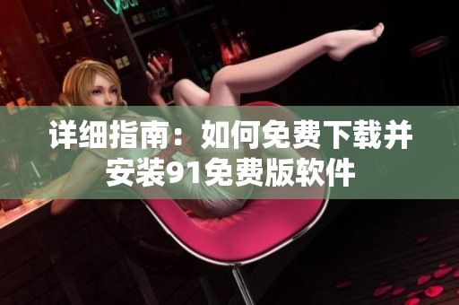 详细指南：如何免费下载并安装91免费版软件