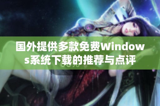 国外提供多款免费Windows系统下载的推荐与点评