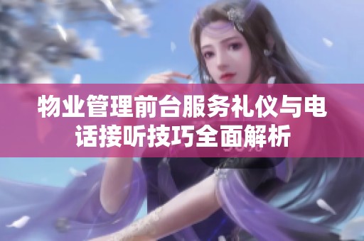 物业管理前台服务礼仪与电话接听技巧全面解析