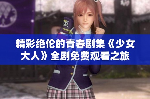 精彩绝伦的青春剧集《少女大人》全剧免费观看之旅