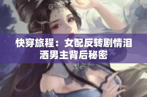 快穿旅程：女配反转剧情泪洒男主背后秘密