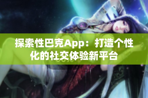 探索性巴克App：打造个性化的社交体验新平台