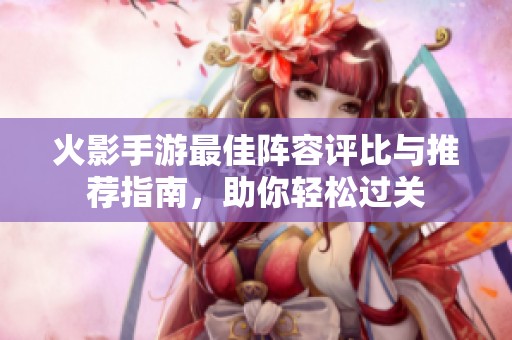 火影手游最佳阵容评比与推荐指南，助你轻松过关