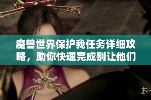 魔兽世界保护我任务详细攻略，助你快速完成别让他们逃了挑战