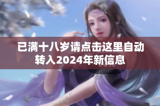 已满十八岁请点击这里自动转入2024年新信息
