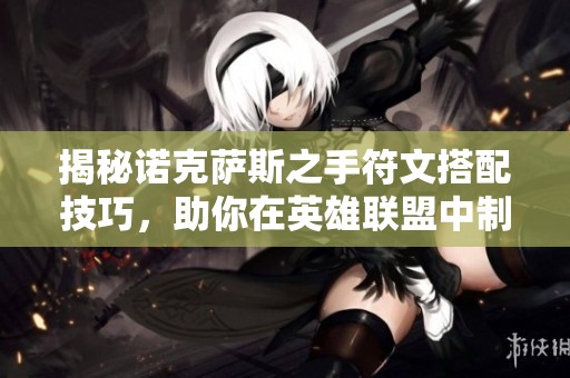 揭秘诺克萨斯之手符文搭配技巧，助你在英雄联盟中制胜！