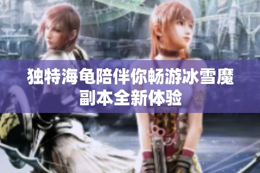 独特海龟陪伴你畅游冰雪魔副本全新体验