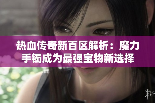 热血传奇新百区解析：魔力手镯成为最强宝物新选择