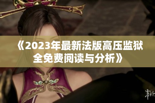 《2023年最新法版高压监狱全免费阅读与分析》
