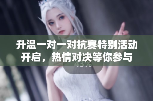 升温一对一对抗赛特别活动开启，热情对决等你参与