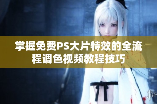 掌握免费PS大片特效的全流程调色视频教程技巧
