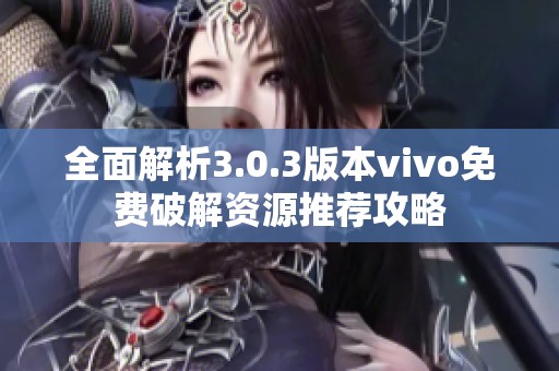 全面解析3.0.3版本vivo免费破解资源推荐攻略