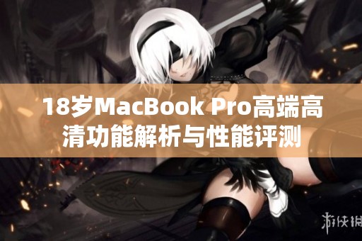 18岁MacBook Pro高端高清功能解析与性能评测