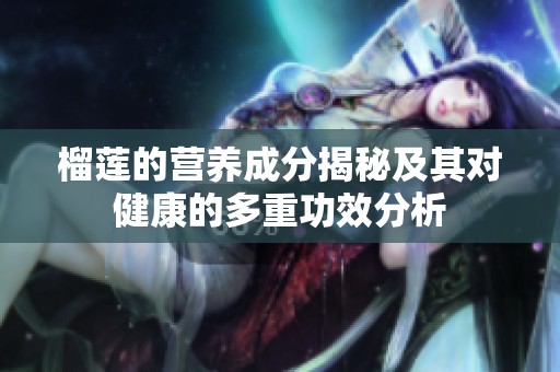 榴莲的营养成分揭秘及其对健康的多重功效分析
