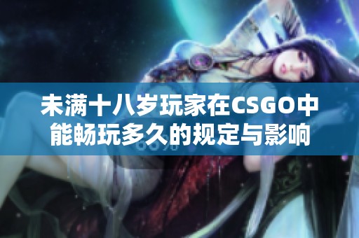 未满十八岁玩家在CSGO中能畅玩多久的规定与影响