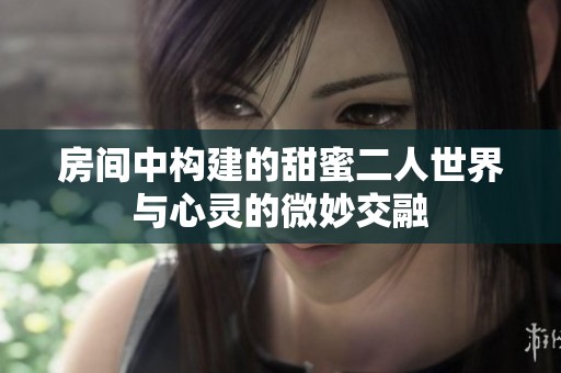 房间中构建的甜蜜二人世界与心灵的微妙交融