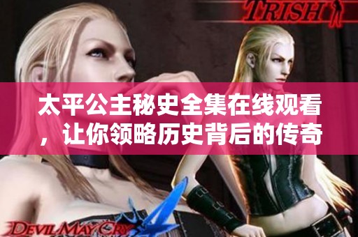 太平公主秘史全集在线观看，让你领略历史背后的传奇故事
