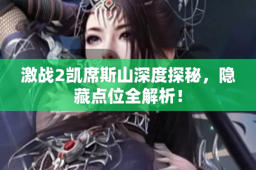 激战2凯席斯山深度探秘，隐藏点位全解析！