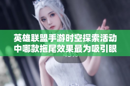 英雄联盟手游时空探索活动中哪款拖尾效果最为吸引眼球