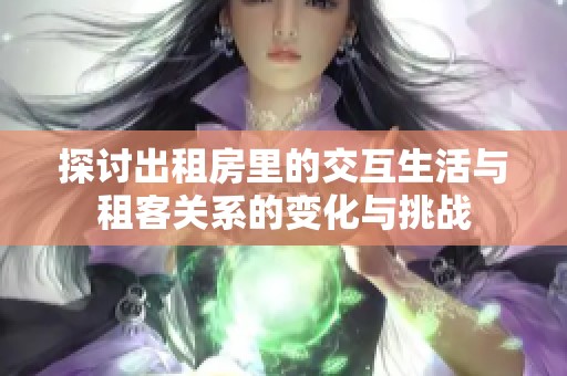 探讨出租房里的交互生活与租客关系的变化与挑战