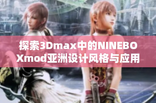 探索3Dmax中的NINEBOXmod亚洲设计风格与应用技巧