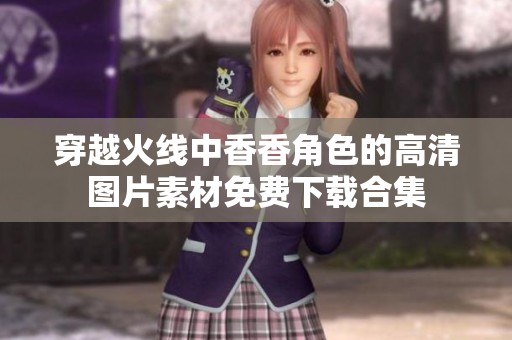 穿越火线中香香角色的高清图片素材免费下载合集