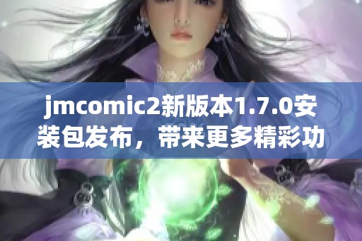 jmcomic2新版本1.7.0安装包发布，带来更多精彩功能与体验