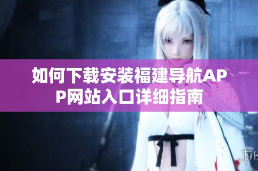 如何下载安装福建导航APP网站入口详细指南