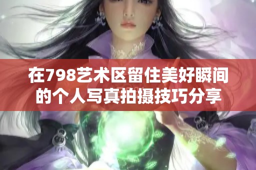在798艺术区留住美好瞬间的个人写真拍摄技巧分享