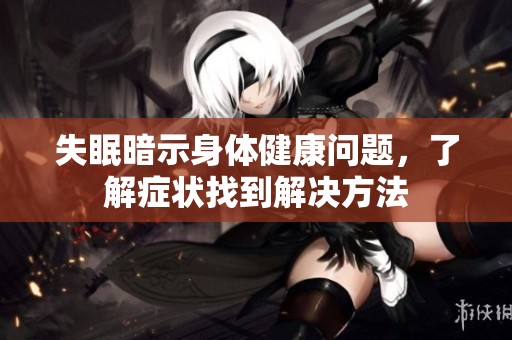 失眠暗示身体健康问题，了解症状找到解决方法