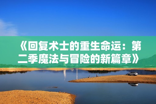 《回复术士的重生命运：第二季魔法与冒险的新篇章》