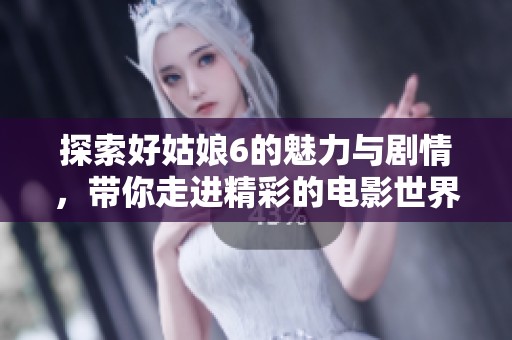 探索好姑娘6的魅力与剧情，带你走进精彩的电影世界