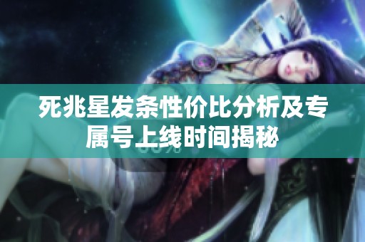 死兆星发条性价比分析及专属号上线时间揭秘