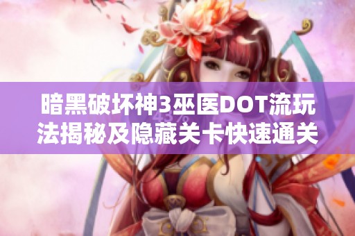 暗黑破坏神3巫医DOT流玩法揭秘及隐藏关卡快速通关技巧