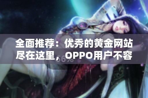 全面推荐：优秀的黄金网站尽在这里，OPPO用户不容错过！
