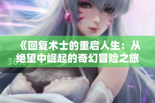 《回复术士的重启人生：从绝望中崛起的奇幻冒险之旅》