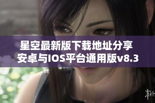 星空最新版下载地址分享 安卓与IOS平台通用版v8.37.5