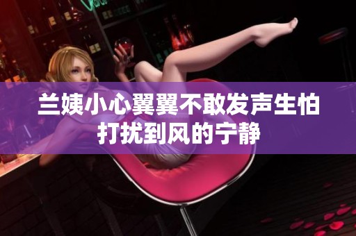 兰姨小心翼翼不敢发声生怕打扰到风的宁静