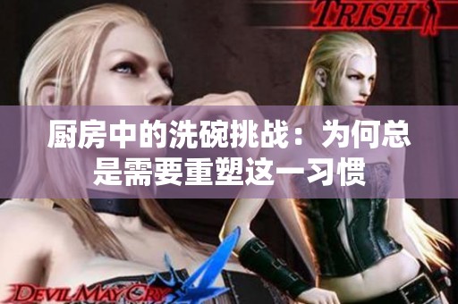 厨房中的洗碗挑战：为何总是需要重塑这一习惯