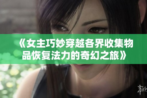 《女主巧妙穿越各界收集物品恢复法力的奇幻之旅》