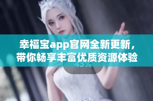 幸福宝app官网全新更新，带你畅享丰富优质资源体验