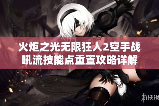 火炬之光无限狂人2空手战吼流技能点重置攻略详解