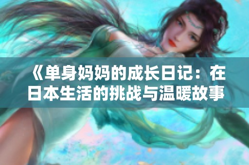 《单身妈妈的成长日记：在日本生活的挑战与温暖故事》