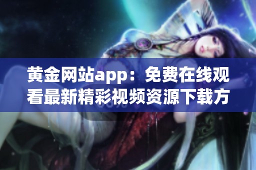 黄金网站app：免费在线观看最新精彩视频资源下载方法解析