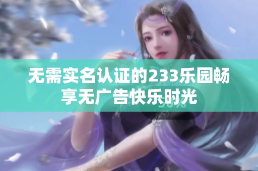 无需实名认证的233乐园畅享无广告快乐时光