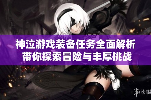 神泣游戏装备任务全面解析 带你探索冒险与丰厚挑战