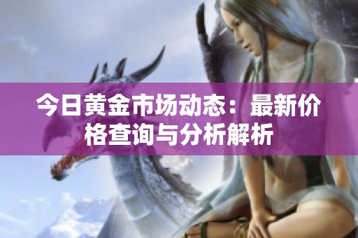 今日黄金市场动态：最新价格查询与分析解析