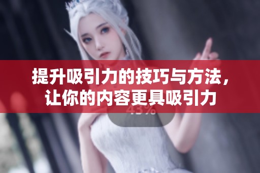 提升吸引力的技巧与方法，让你的内容更具吸引力