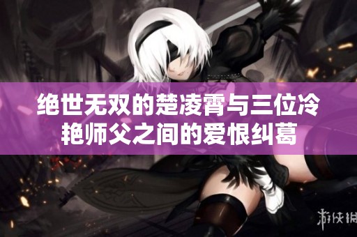 绝世无双的楚凌霄与三位冷艳师父之间的爱恨纠葛