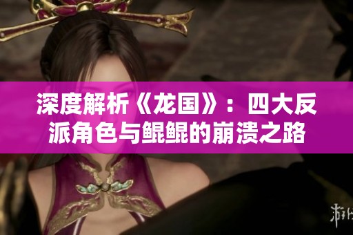 深度解析《龙国》：四大反派角色与鲲鲲的崩溃之路